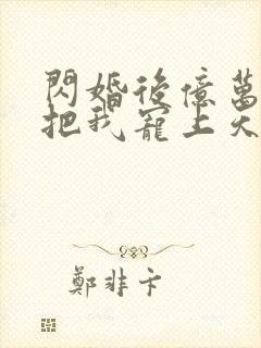 闪婚后亿万总裁把我宠上天短剧