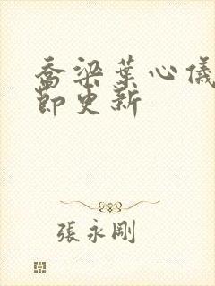 乔梁叶心仪新章节更新