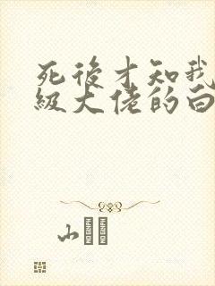 死后才知我是顶级大佬的白月光大结局