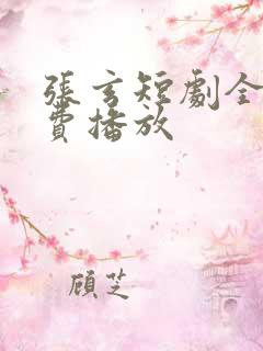 张玄短剧全集免费播放