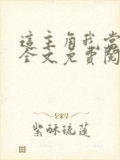 这主角我当不了全文免费阅读