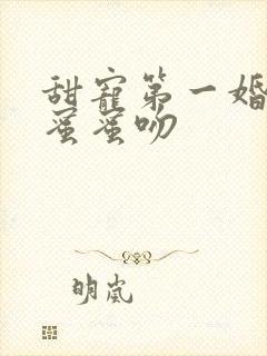 甜宠第一婚总裁蜜蜜吻