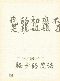 我的初恋不可能是亲姐姐 在线