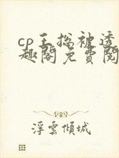 cp王总被透笔趣阁免费阅读无弹窗阅读