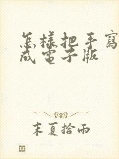 怎样把手写稿转成电子版