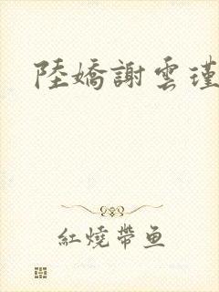 陆娇谢云瑾小说