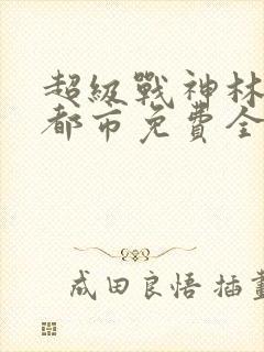 超级战神林北在都市免费全阅读