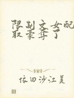 限制文女配被强取豪夺了