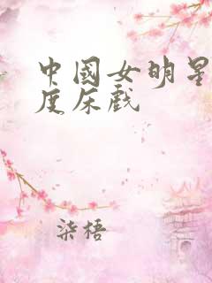 中国女明星大尺度床戏