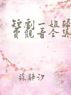 短剧一姐归来免费观看全集