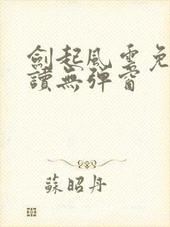 剑起风云免费阅读无弹窗