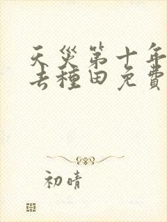 天灾第十年跟我去种田免费完整版