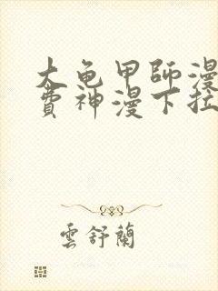 大龟甲师漫画免费神漫下拉式