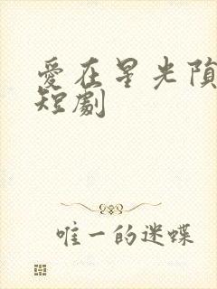 爱在星光陨落时短剧