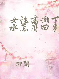 女性高潮下边喷水怎么回事