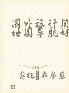 国外旅行用什么地图导航好