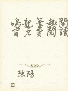 鸣龙笔趣阁无弹窗免费阅读