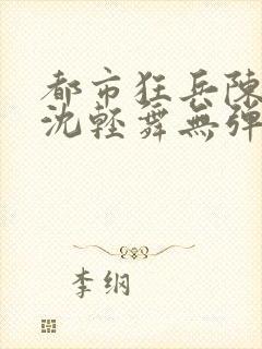 都市狂兵陈六何沈轻舞无弹窗