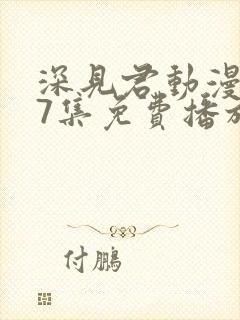 深见君动漫在第7集免费播放