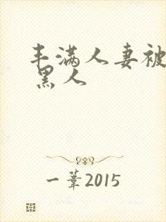 丰满人妻被中出 黑人