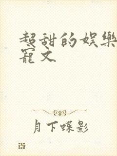 超甜的娱乐圈甜宠文