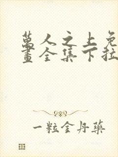 万人之上免费漫画全集下拉式