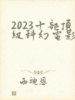 2023十部顶级科幻电影