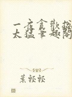 一夜贪欢总裁别太猛笔趣阁