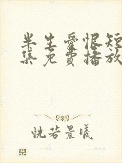 半生爱恨短剧全集免费播放