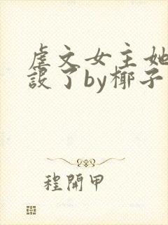 虐文女主她换人设了by椰子免费阅读