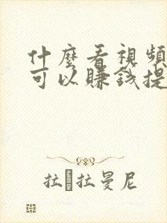 什么看视频软件可以赚钱提现到微信