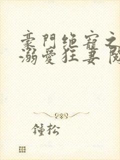 豪门绝宠之峥少溺爱狂妻 阅读