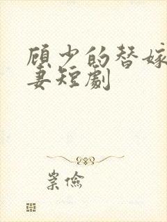 顾少的替嫁小娇妻短剧