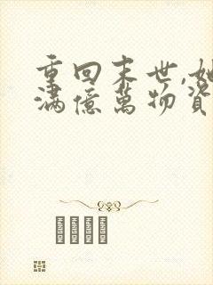 重回末世,她囤满亿万物资