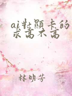 ai对显卡的要求高不高