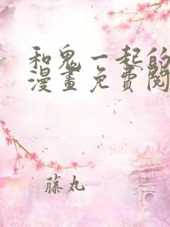 和鬼一起的男主漫画免费阅读