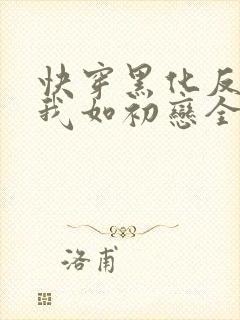 快穿黑化反派待我如初恋全文免费阅读