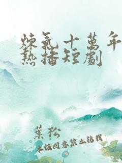 炼气十万年楚阳热播短剧