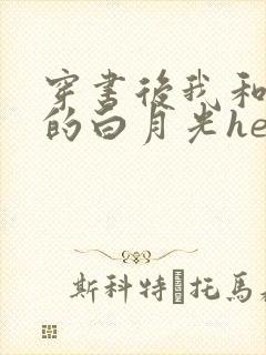 穿书后我和渣攻的白月光he了 小说