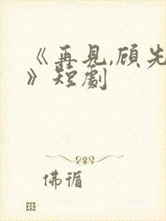 《再见,顾先生》短剧