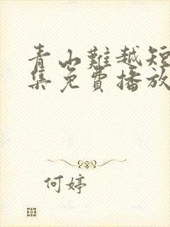 青山难越短剧全集免费播放