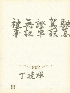 被无证驾驶撞成事故车该怎么赔