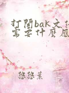 打开bak文件需要什么应用