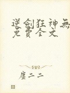 逆剑狂神无弹窗免费全文