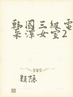 韩国三级电影李采潭女室2