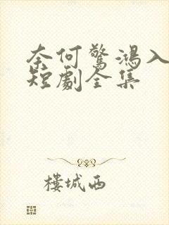 奈何惊鸿入我心短剧全集