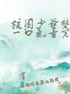 校园少爷双男主一口气看完