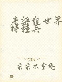 老梁观世界王牌特种兵