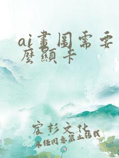 ai画图需要什么显卡