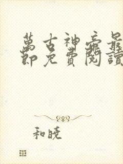 万古神帝最新章节免费阅读全文